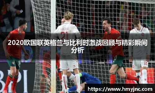 2020欧国联英格兰与比利时激战回顾与精彩瞬间分析