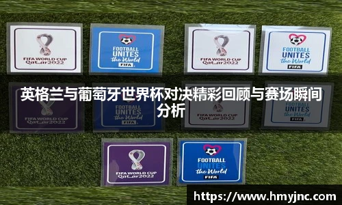英格兰与葡萄牙世界杯对决精彩回顾与赛场瞬间分析